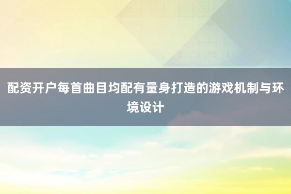 配资开户每首曲目均配有量身打造的游戏机制与环境设计
