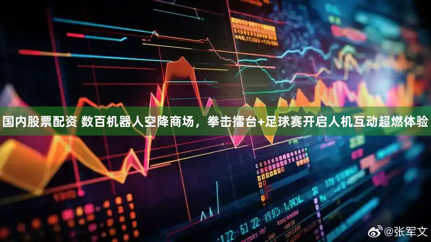 国内股票配资 数百机器人空降商场，拳击擂台+足球赛开启人机互动超燃体验
