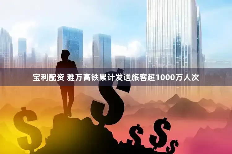宝利配资 雅万高铁累计发送旅客超1000万人次