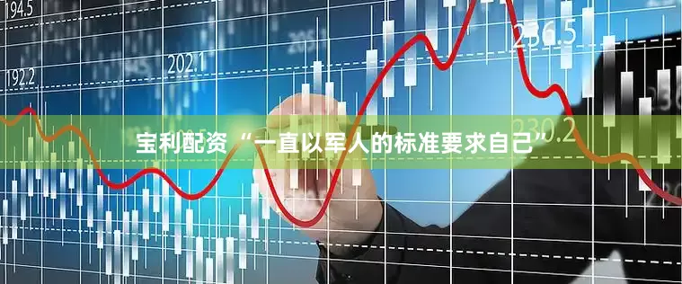 宝利配资 “一直以军人的标准要求自己”
