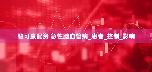 融可赢配资 急性脑血管病_患者_控制_影响