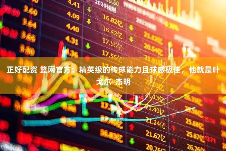 正好配资 篮网官方：精英级的传球能力且球感极佳，他就是叶戈尔-杰明