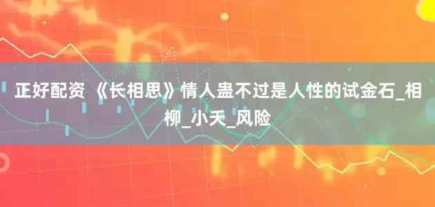 正好配资 《长相思》情人蛊不过是人性的试金石_相柳_小夭_风险