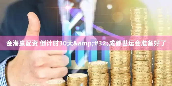 金港赢配资 倒计时30天 成都世运会准备好了