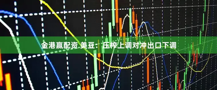 金港赢配资 美豆：压榨上调对冲出口下调