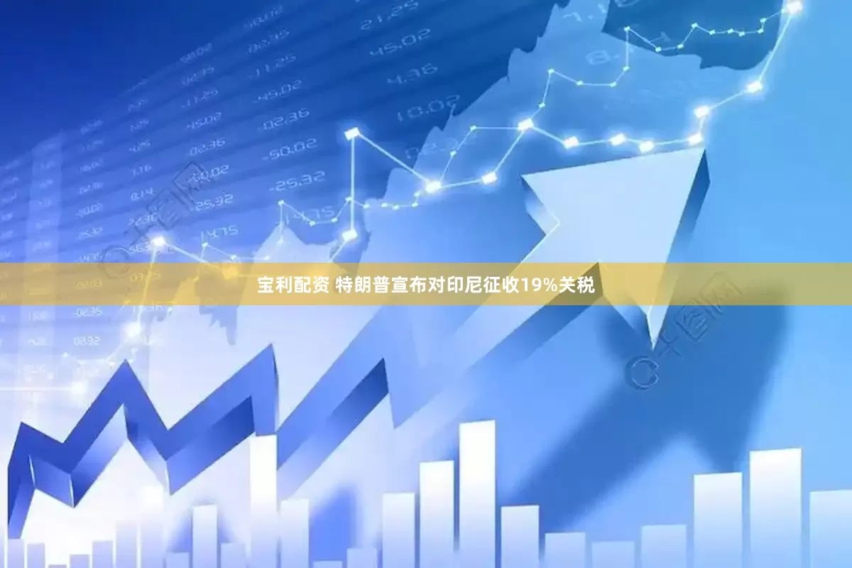 宝利配资 特朗普宣布对印尼征收19%关税