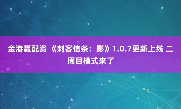 金港赢配资 《刺客信条：影》1.0.7更新上线 二周目模式来了