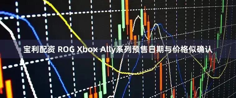 宝利配资 ROG Xbox Ally系列预售日期与价格似确认