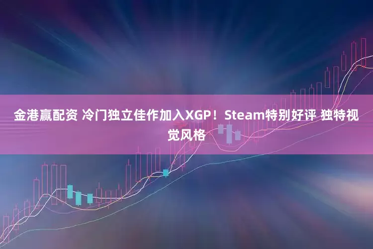 金港赢配资 冷门独立佳作加入XGP！Steam特别好评 独特视觉风格