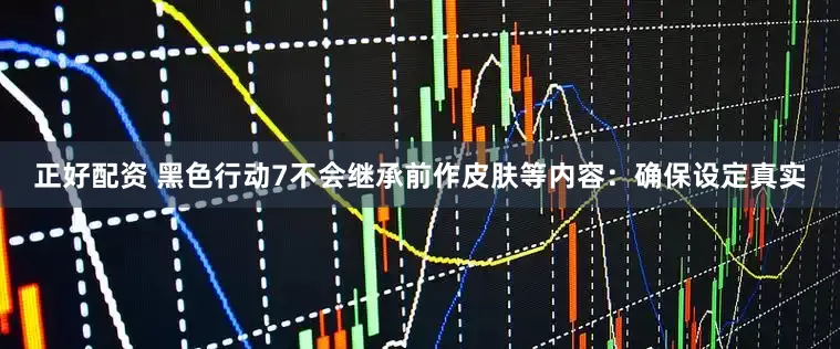正好配资 黑色行动7不会继承前作皮肤等内容：确保设定真实