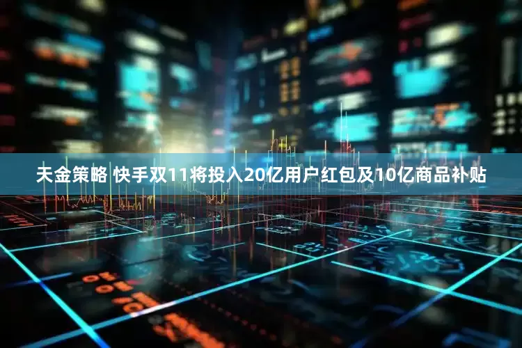 天金策略 快手双11将投入20亿用户红包及10亿商品补贴