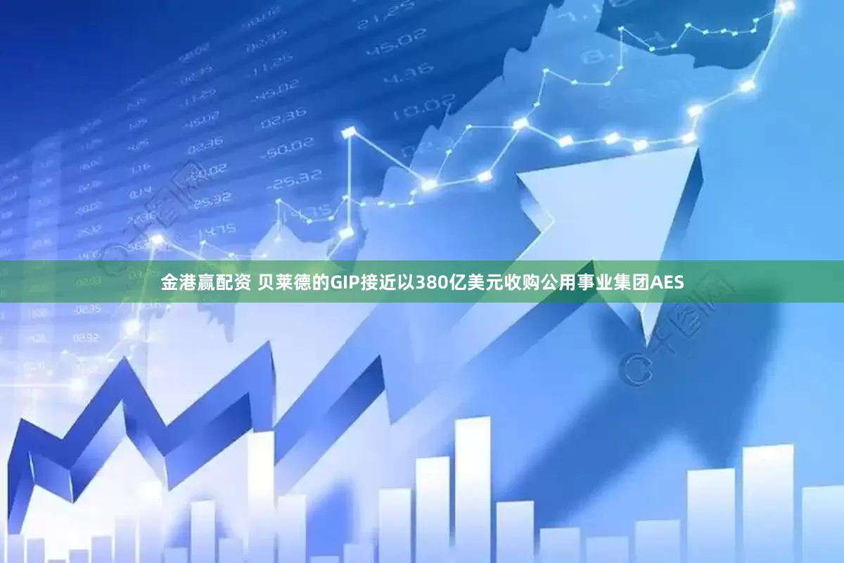 金港赢配资 贝莱德的GIP接近以380亿美元收购公用事业集团AES