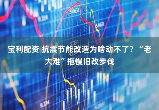 宝利配资 抗震节能改造为啥动不了？“老大难”拖慢旧改步伐