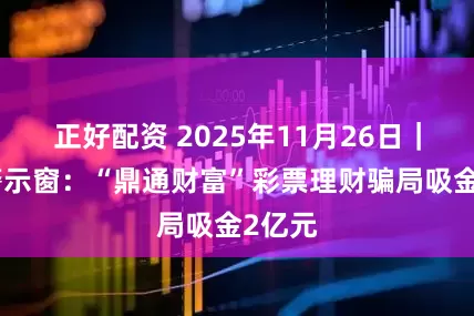 正好配资 2025年11月26日｜防骗警示窗：“鼎通财富”彩票理财骗局吸金2亿元