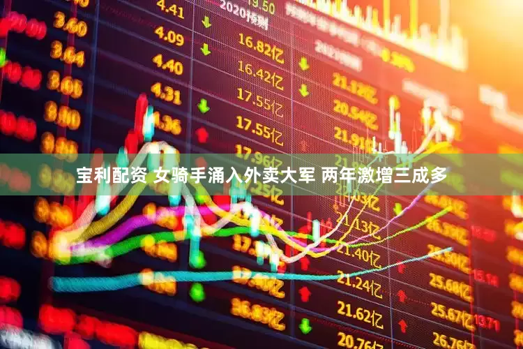 宝利配资 女骑手涌入外卖大军 两年激增三成多