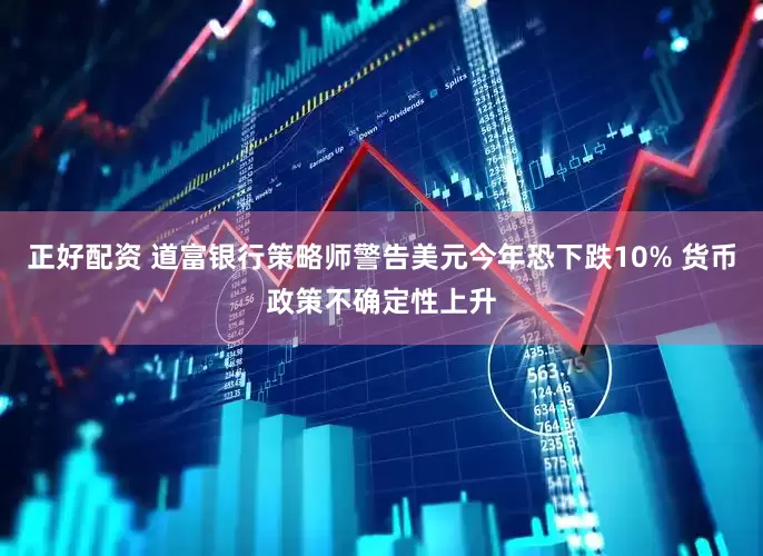 正好配资 道富银行策略师警告美元今年恐下跌10% 货币政策不确定性上升