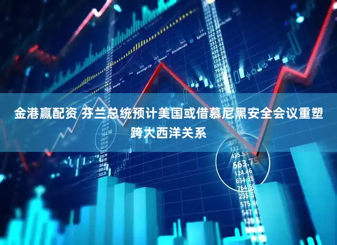 金港赢配资 芬兰总统预计美国或借慕尼黑安全会议重塑跨大西洋关系