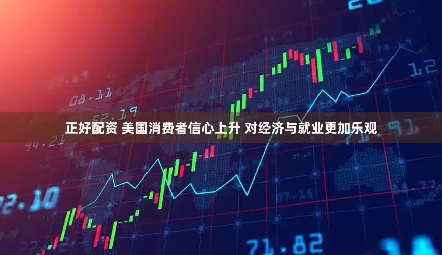 正好配资 美国消费者信心上升 对经济与就业更加乐观