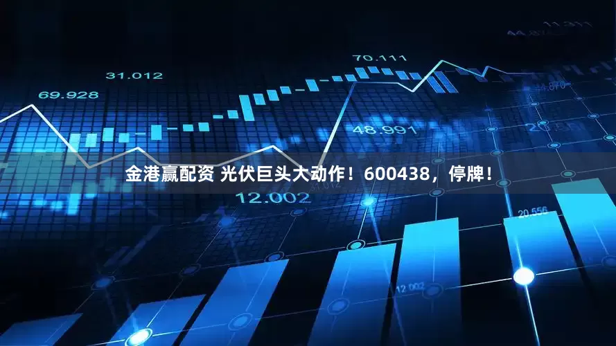金港赢配资 光伏巨头大动作！600438，停牌！