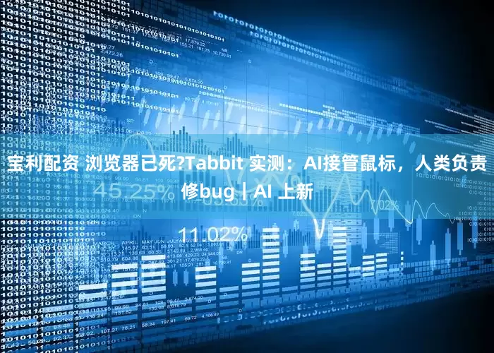 宝利配资 浏览器已死?Tabbit 实测：AI接管鼠标，人类负责修bug｜AI 上新