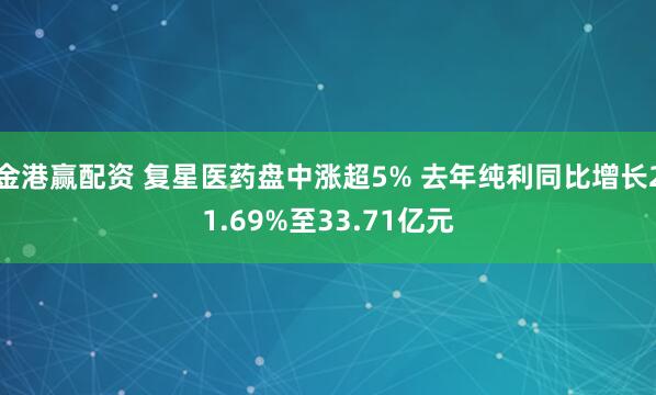 金港赢配资 复星医药盘中涨超5% 去年纯利同比增长21.69%至33.71亿元