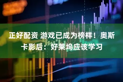 正好配资 游戏已成为榜样！奥斯卡影后：好莱坞应该学习