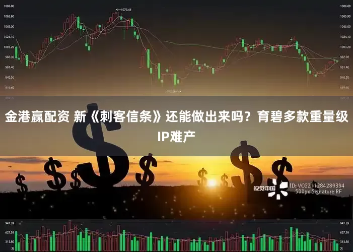 金港赢配资 新《刺客信条》还能做出来吗？育碧多款重量级IP难产