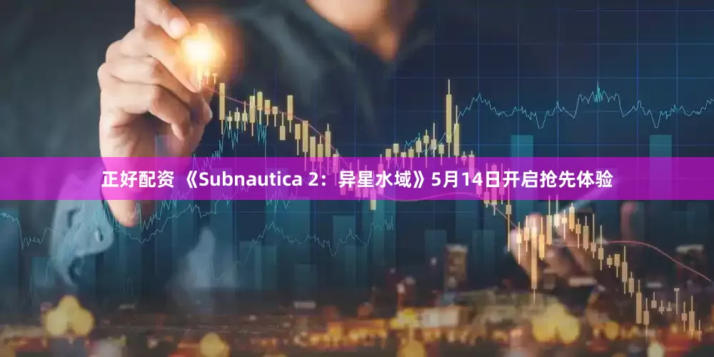正好配资 《Subnautica 2：异星水域》5月14日开启抢先体验