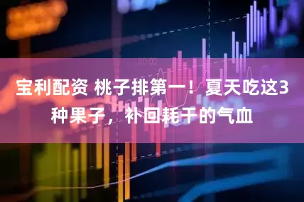 宝利配资 桃子排第一！夏天吃这3种果子，补回耗干的气血